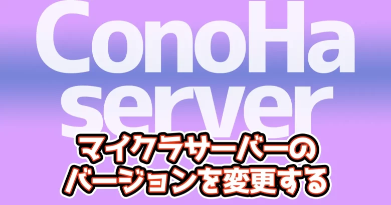 【簡単】ConoHaマイクラサーバーのバージョンを変更【マイクラ】