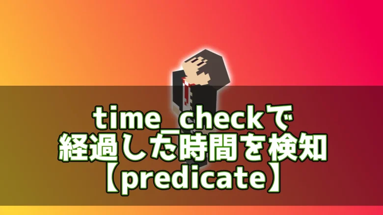 【マイクラ】time_checkで経過した時間を検知【predicate】