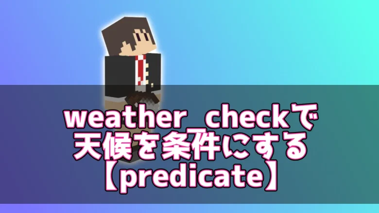 【マイクラ】weather_checkで天候を条件にする【predicate】
