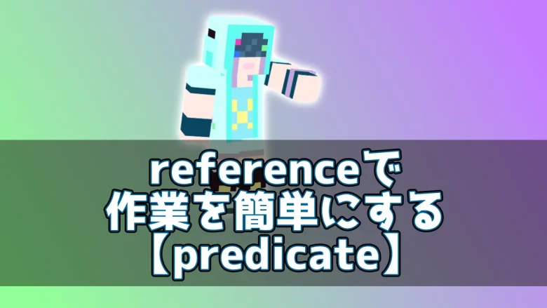 【マイクラ】referenceで作業を簡単にする【predicate】