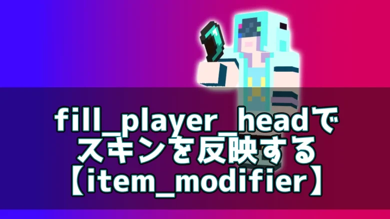 【マイクラ】fill_player_headでスキンを反映する【item_modifier】